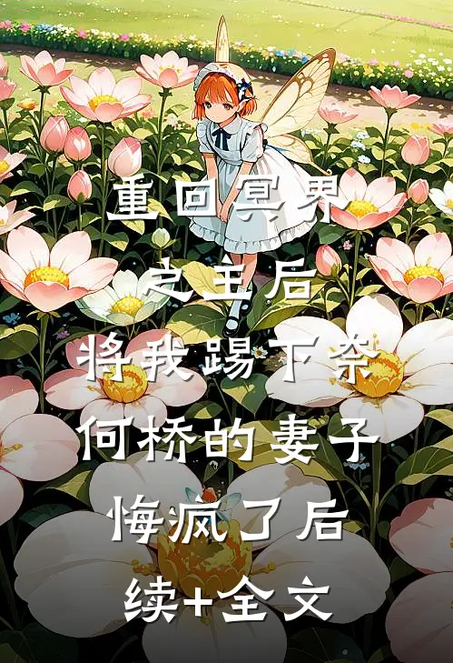 重回冥界之主后，将我踢下奈何桥的妻子悔疯了后续+全文