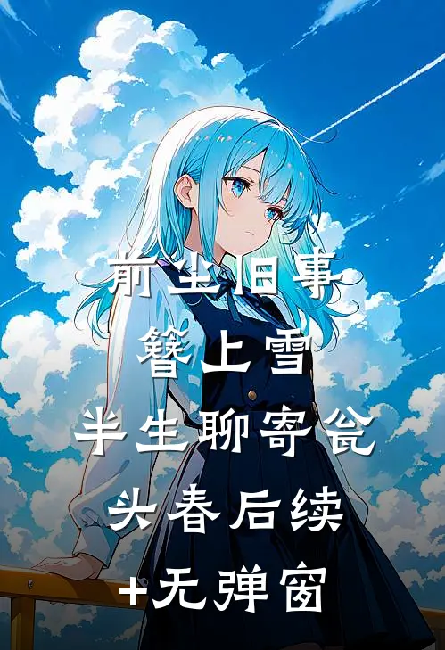 前尘旧事簪上雪，半生聊寄瓮头春后续+无弹窗
