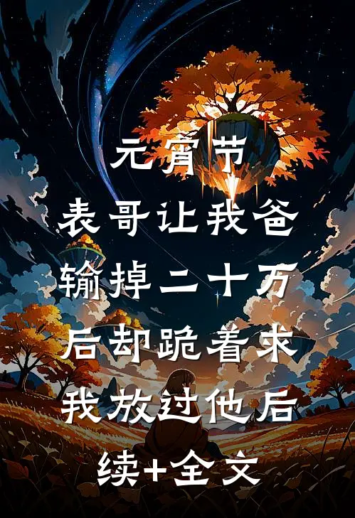 元宵节，表哥让我爸输掉二十万后却跪着求我放过他后续+全文