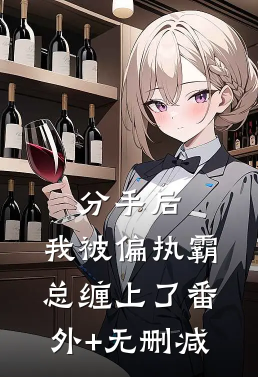 分手后，我被偏执霸总缠上了番外+无删减