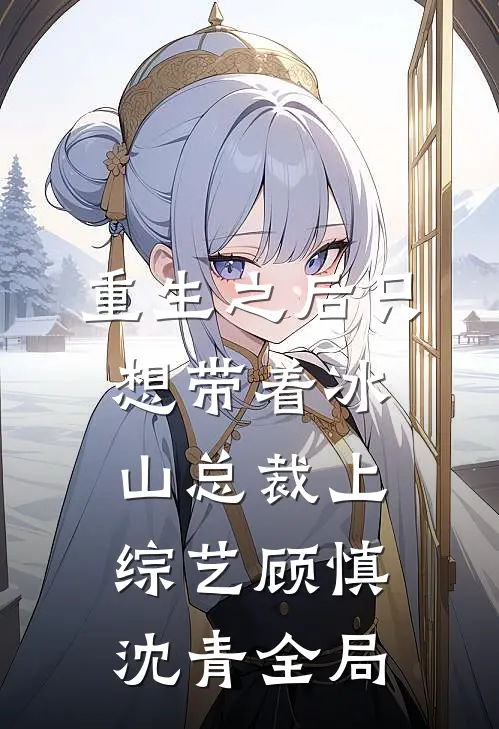 重生之后只想带着冰山总裁上综艺顾慎沈青全局