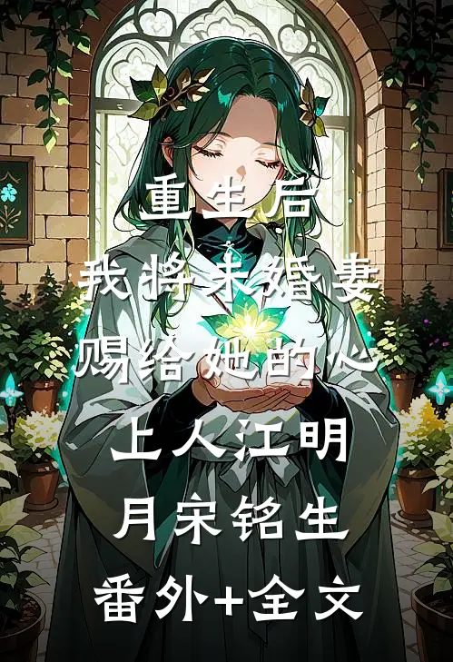 重生后，我将未婚妻赐给她的心上人江明月宋铭生:(番外)+(全文)