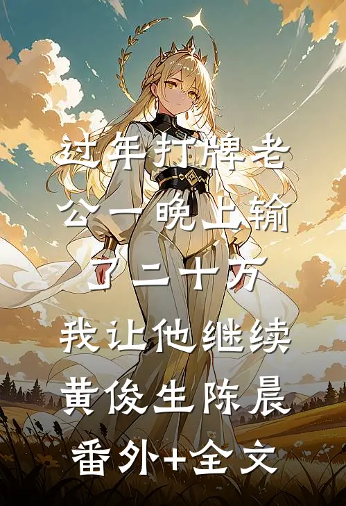 过年打牌老公一晚上输了二十万，我让他继续黄俊生陈晨(番外)+(全文)
