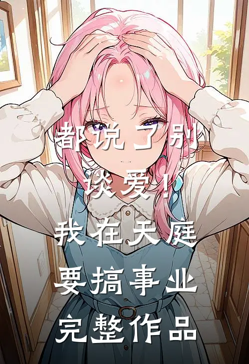 都说了别谈爱！我在天庭要搞事业完整作品