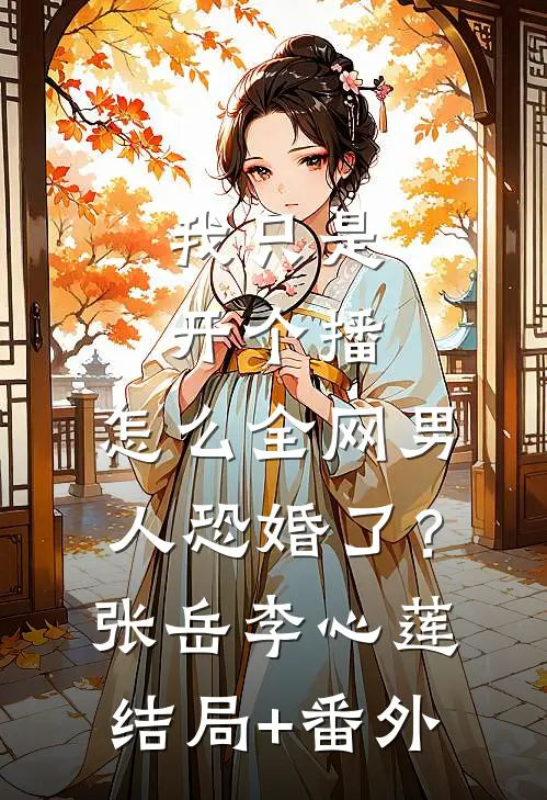 我只是开个播，怎么全网男人恐婚了？张岳李心莲结局+番外