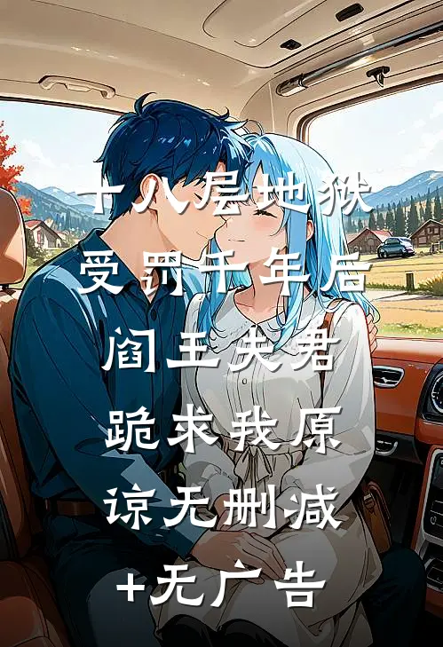 十八层地狱受罚千年后，阎王夫君跪求我原谅无删减+无广告