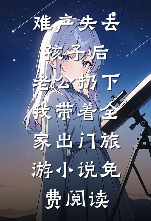 难产失去孩子后，老公扔下我带着全家出门旅游小说免费阅读