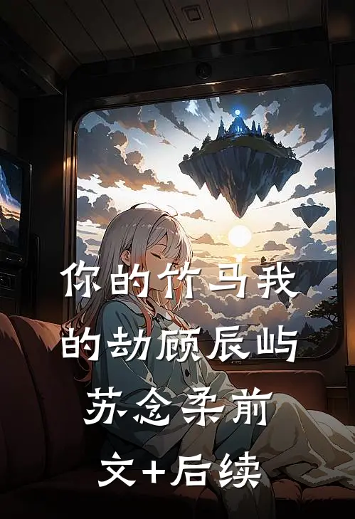 你的竹马我的劫顾辰屿苏念柔前文+后续