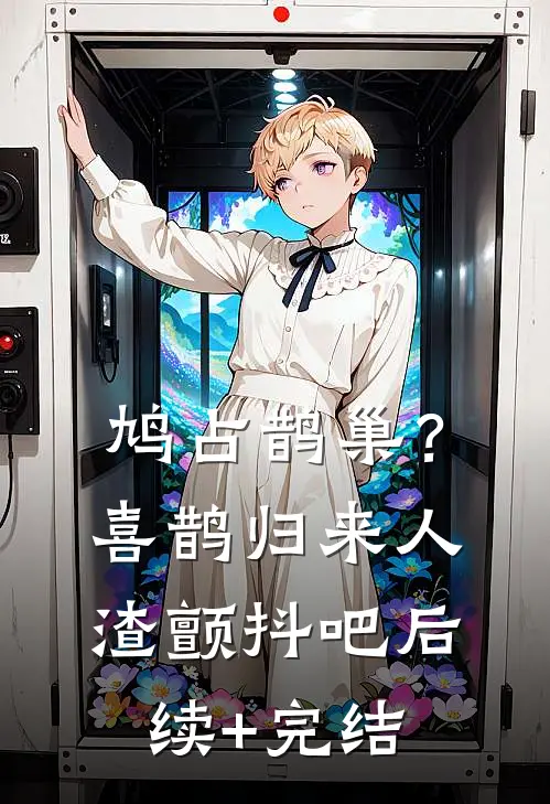 鸠占鹊巢？喜鹊归来，人渣颤抖吧后续+完结