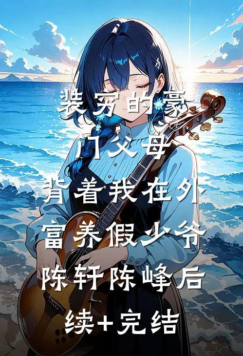 装穷的豪门父母，背着我在外富养假少爷陈轩陈峰后续+完结