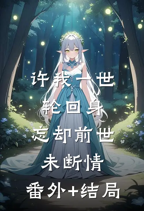 许我一世轮回身，忘却前世未断情:(番外)+(结局)