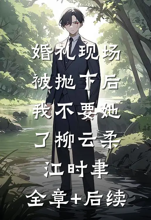 婚礼现场被抛下后，我不要她了柳云柔江时聿:全章+后续