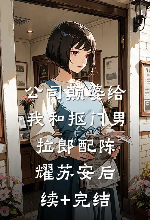 公司颠婆给我和抠门男拉郎配陈耀苏安后续+完结