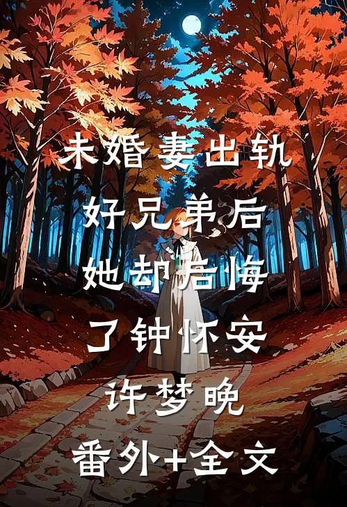 未婚妻出轨好兄弟后，她却后悔了钟怀安许梦晚:(番外)+(全文)