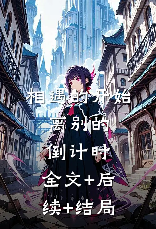 相遇的开始，离别的倒计时:全文+后续+结局