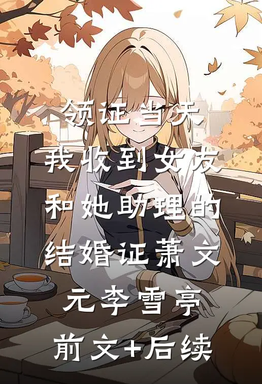 领证当天，我收到女友和她助理的结婚证萧文元李雪亭:前文+后续