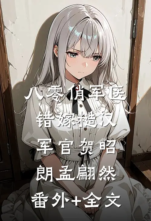 八零俏军医错嫁糙汉军官贺昭朗孟翩然:(番外)+(全文)