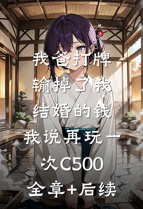 我爸打牌输掉了我结婚的钱，我说再玩一次C500全章+后续