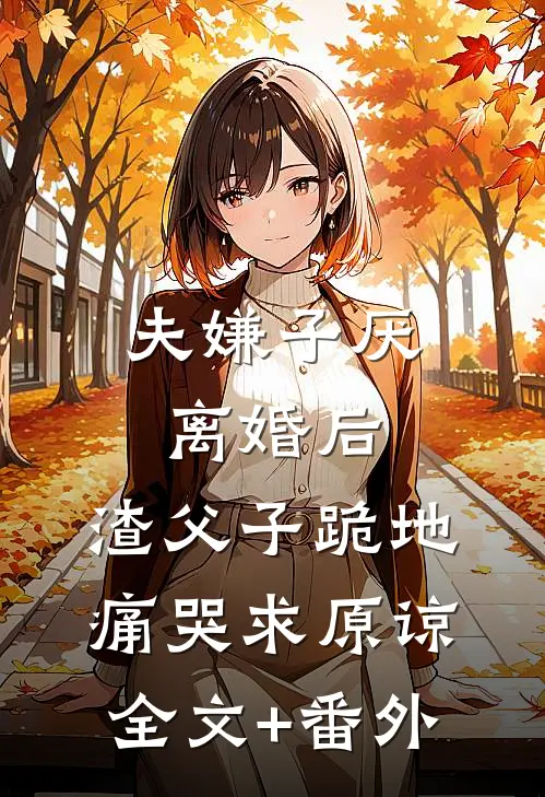 夫嫌子厌离婚后，渣父子跪地痛哭求原谅全文+番外