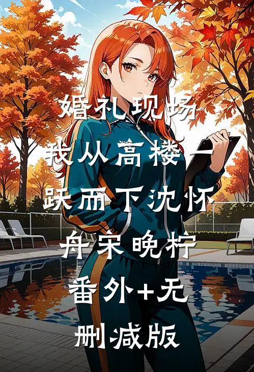 婚礼现场，我从高楼一跃而下沈怀舟宋晚柠:番外+无删减版