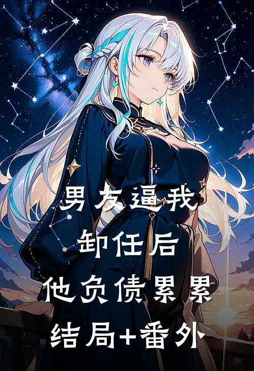 男友逼我卸任后，他负债累累:结局+番外