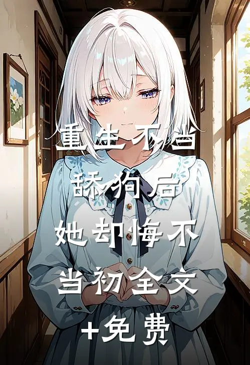 重生不当舔狗后，她却悔不当初全文+免费