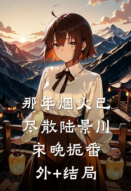 那年烟火已尽散陆景川宋晚栀(番外)+(结局)