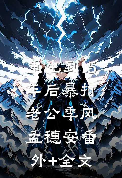 重生到15年后暴打老公季风孟穗安(番外)+(全文)