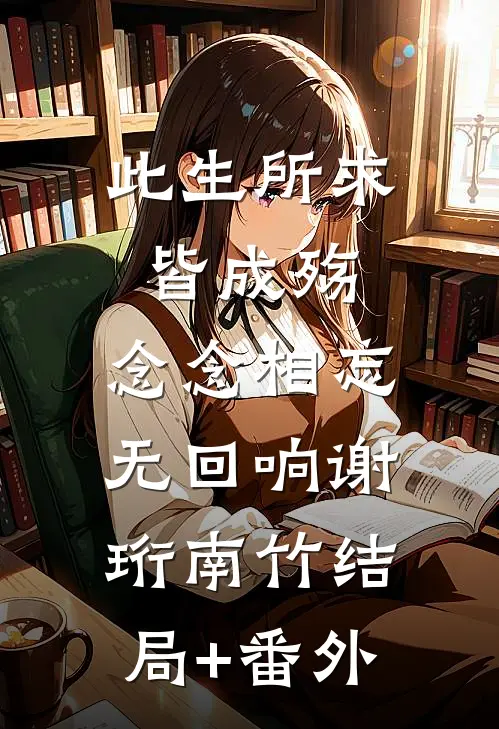 此生所求皆成殇，念念相忘无回响谢珩南竹结局+番外