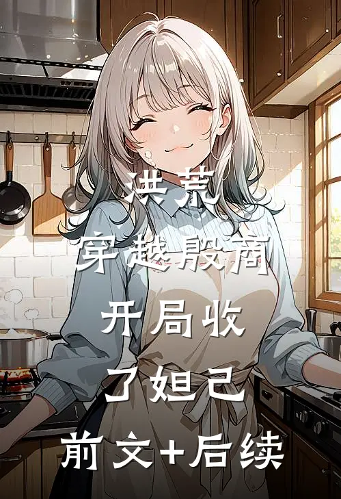 洪荒：穿越殷商，开局收了妲己:前文+后续