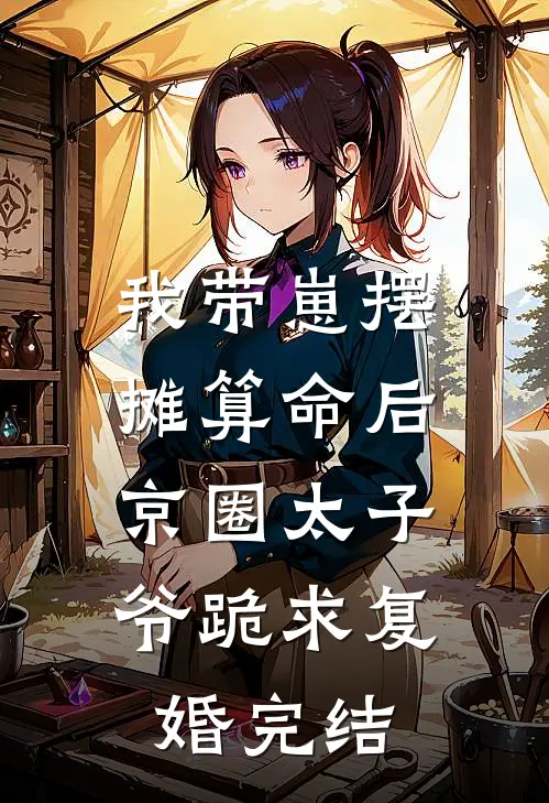 我带崽摆摊算命后，京圈太子爷跪求复婚完结