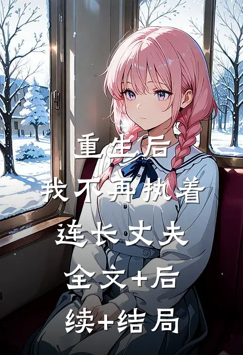 重生后，我不再执着连长丈夫全文+后续+结局