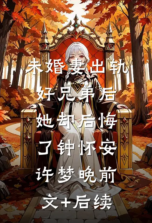 未婚妻出轨好兄弟后，她却后悔了钟怀安许梦晚前文+后续