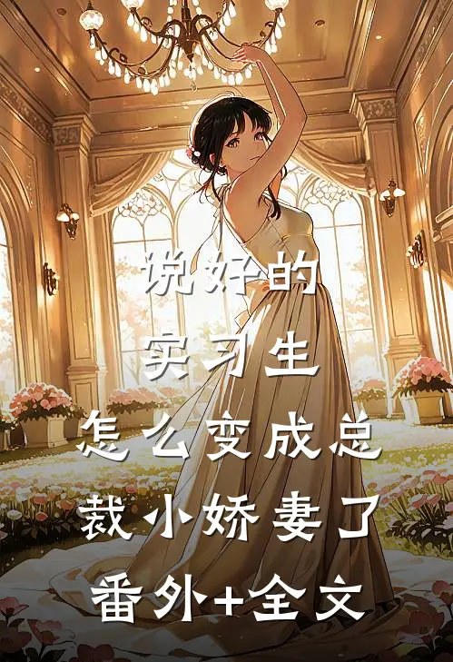 说好的实习生，怎么变成总裁小娇妻了(番外)+(全文)