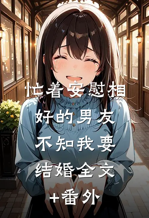 忙着安慰相好的男友，不知我要结婚全文+番外