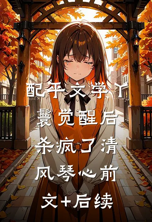 配平文学丫鬟觉醒后杀疯了清风琴心前文+后续