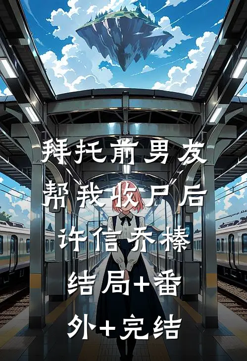 拜托前男友帮我收尸后许信乔榛结局+番外+完结