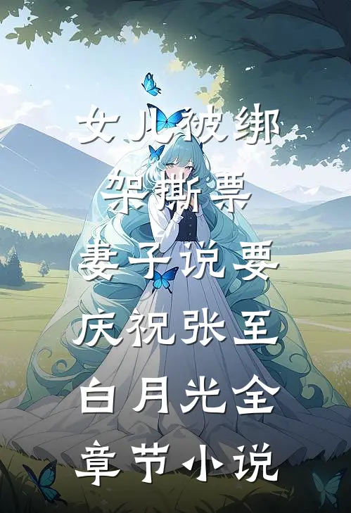 女儿被绑架撕票，妻子说要庆祝张至白月光全章节小说