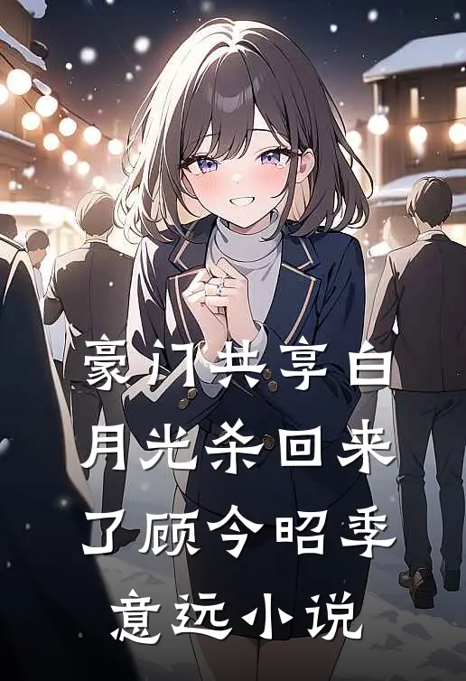 豪门共享白月光杀回来了顾今昭季意远小说