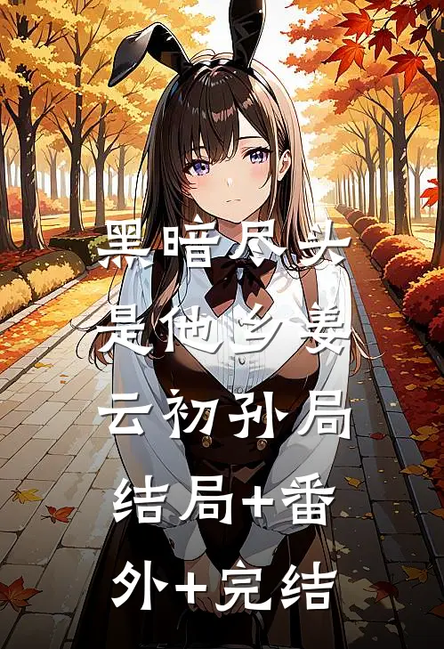 黑暗尽头是他乡姜云初孙局:结局+番外+完结