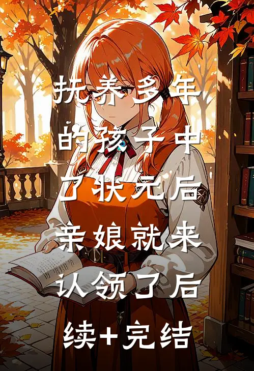 抚养多年的孩子中了状元后，亲娘就来认领了后续+完结