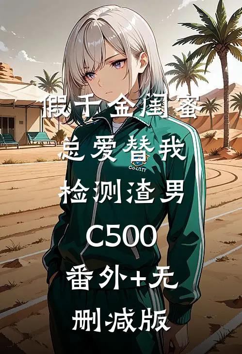 假千金闺蜜总爱替我检测渣男C500:番外+无删减版