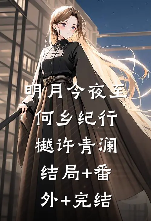 明月今夜至何乡纪行樾许青澜:结局+番外+完结