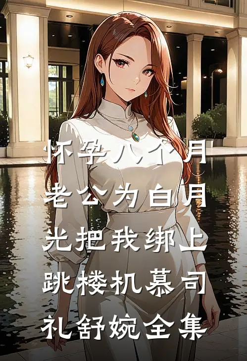 怀孕八个月，老公为白月光把我绑上跳楼机慕司礼舒婉全集
