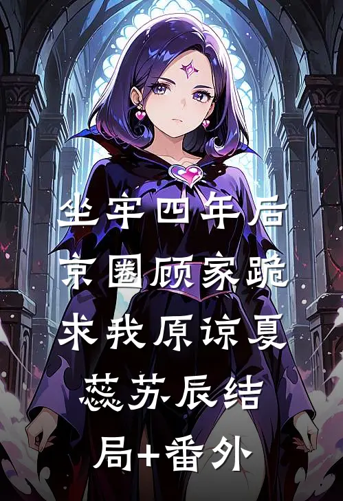坐牢四年后，京圈顾家跪求我原谅夏蕊苏辰结局+番外