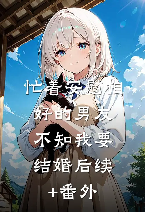 忙着安慰相好的男友，不知我要结婚后续+番外