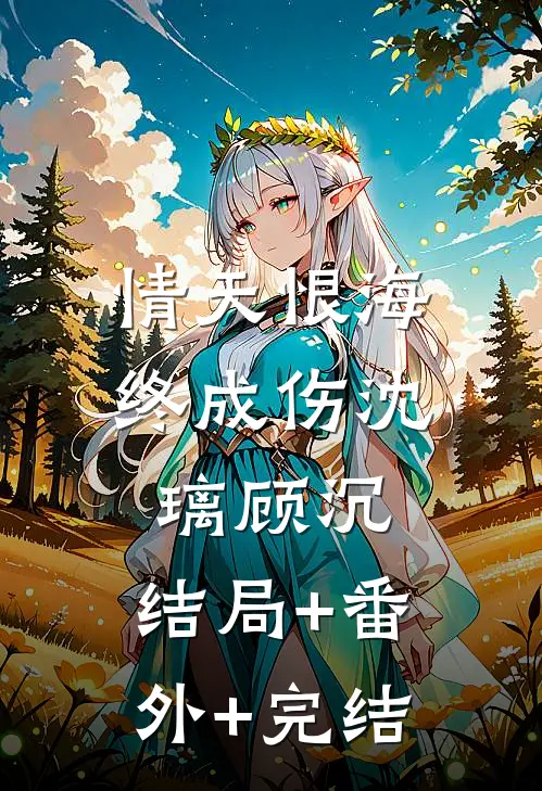 情天恨海终成伤沈璃顾沉:结局+番外+完结
