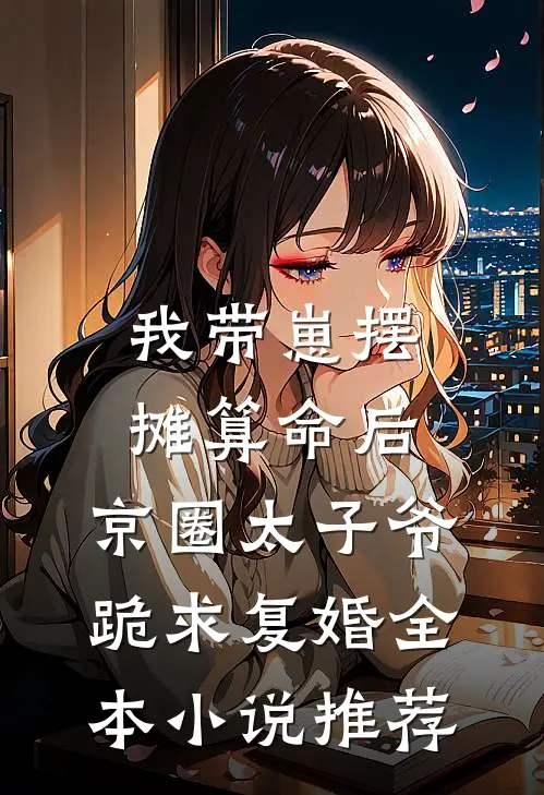 我带崽摆摊算命后，京圈太子爷跪求复婚全本小说推荐
