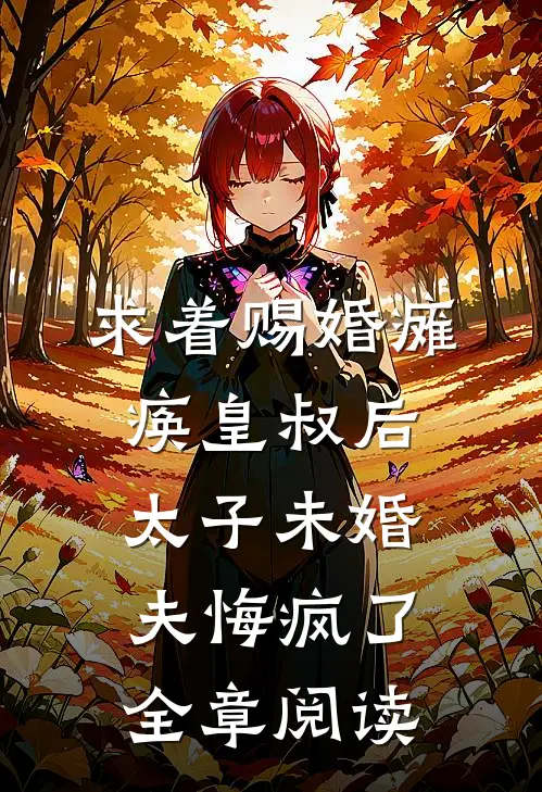 求着赐婚瘫痪皇叔后，太子未婚夫悔疯了全章阅读