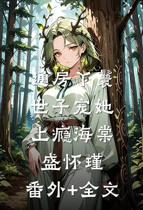 通房丫鬟，世子宠她上瘾海棠盛怀瑾:(番外)+(全文)